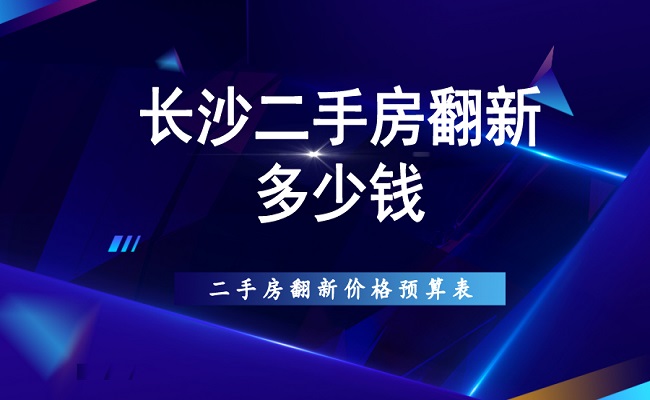 长沙二手房翻新多少钱 二手房翻新价格预算表