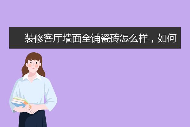 装修客厅墙面全铺瓷砖怎么样，如何装修客厅？
