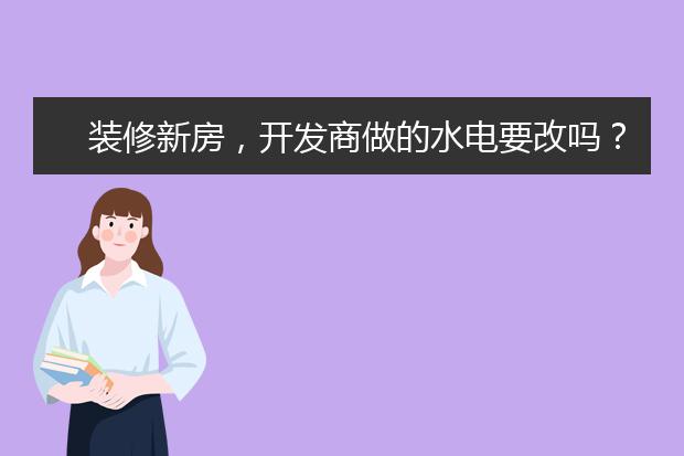 装修新房，开发商做的水电要改吗？