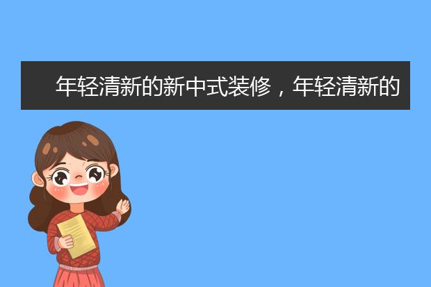 年轻清新的新中式装修，年轻清新的新中式装修风格应该怎么样？