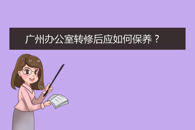 广州办公室转修后应如何保养？
