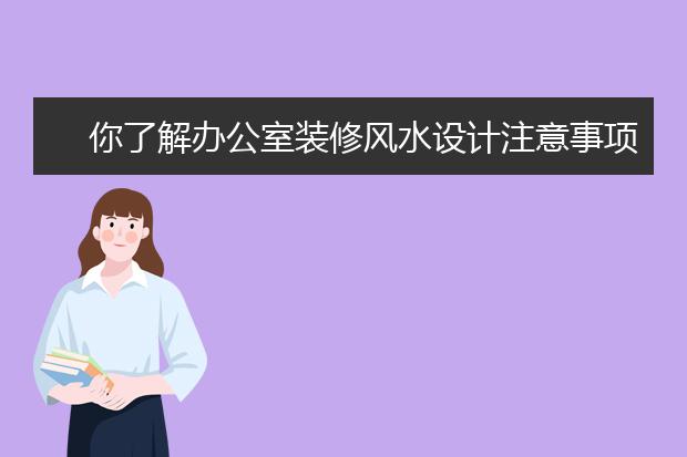 你了解办公室装修风水设计注意事项吗？